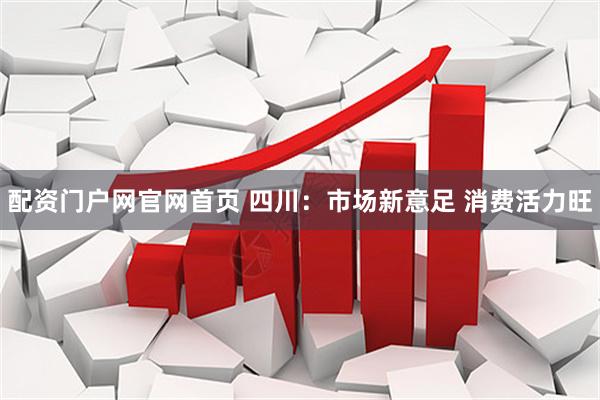 配资门户网官网首页 四川：市场新意足 消费活力旺