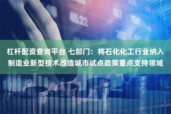杠杆配资查询平台 七部门：将石化化工行业纳入制造业新型技术改造城市试点政策重点支持领域